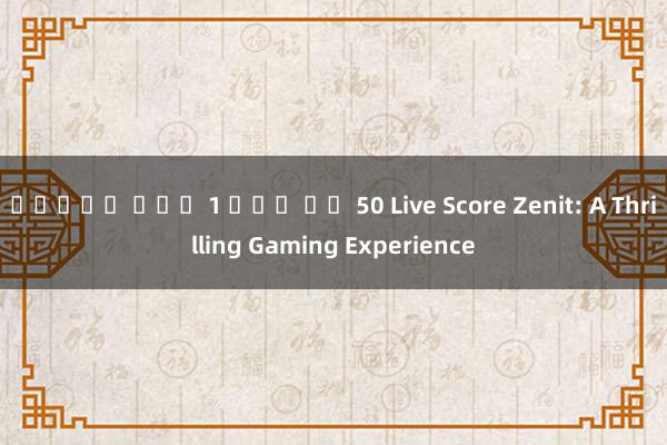 สล็อต ฝาก 1 บาท รบ 50 Live Score Zenit: A Thrilling Gaming Experience